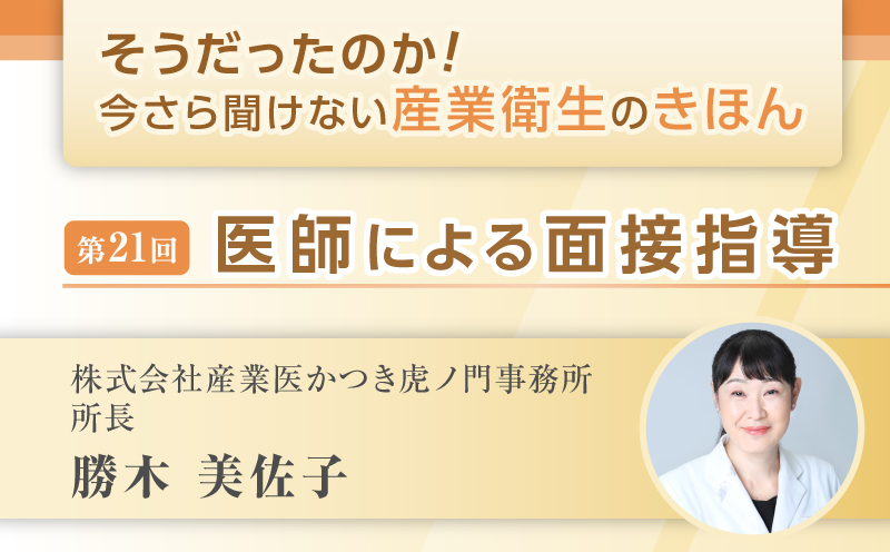 第21回　医師による面接指導｜そうだったのか！ 今さら聞けない産業衛生のきほん