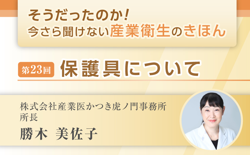 第23回　保護具について｜そうだったのか！ 今さら聞けない産業衛生のきほん