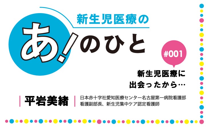 新生児医療に出会ったから…｜平岩美緒｜新生児医療の あ！のひと｜#001