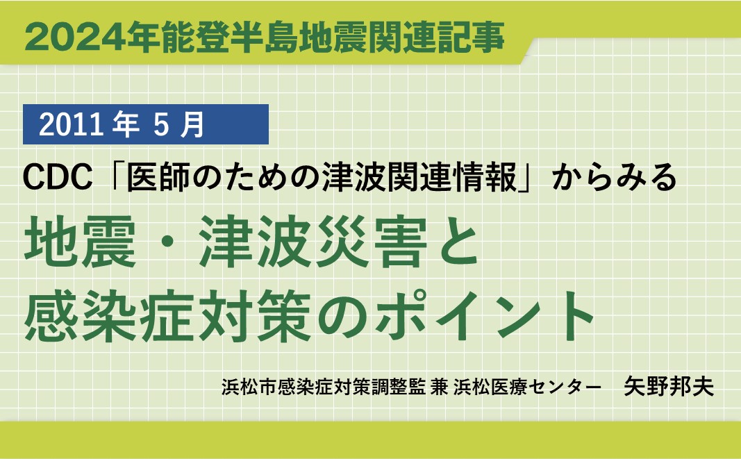 【再掲】2011年東日本大震災関連連載「CDC「医師のための津波関連情報」からみる 地震・津波災害と感染症対策のポイント 」