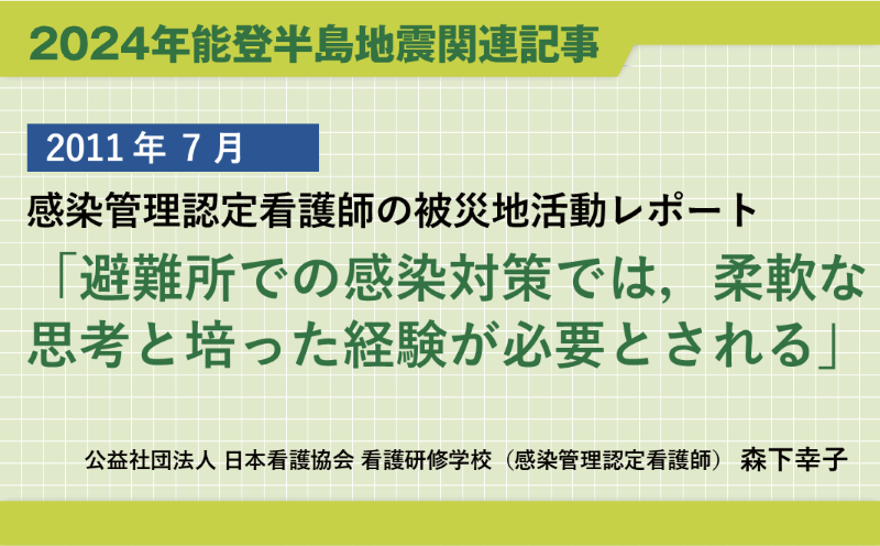 【再掲】2011年東日本大震災関連連載「感染管理認定看護師の被災地活動レポート『避難所での感染対策では，柔軟な思考と培った経験が必要とされる』」