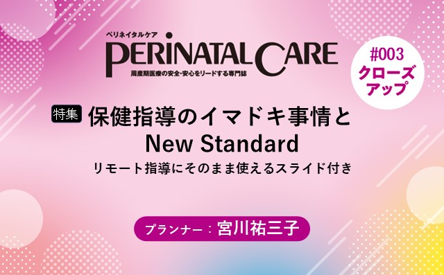 【特集】保健指導のイマドキ事情とNew Standard－リモート指導にそのまま使えるスライド付き｜ペリネイタルケア2023年2号|宮川祐三子｜PerinatalCareクローズアップ｜#003