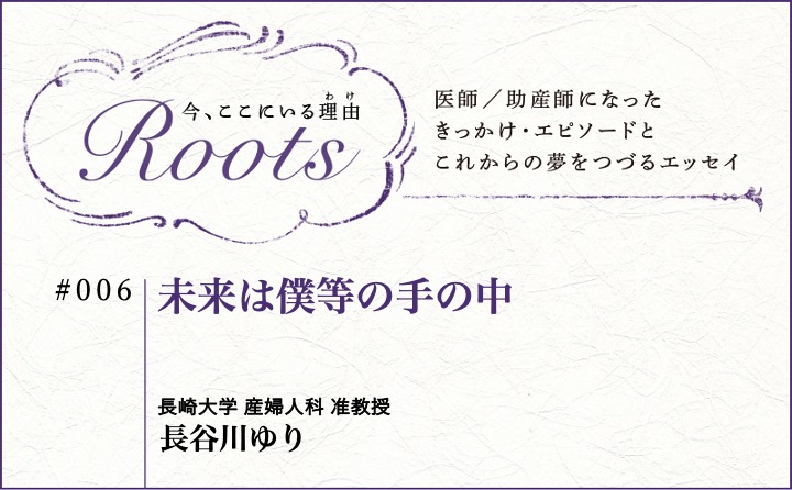 未来は僕等の手の中｜長谷川ゆり｜Roots｜#006