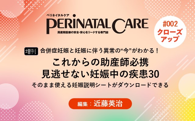 【増刊】これからの助産師必携　見逃せない妊娠中の疾患30－合併症妊娠と妊娠に伴う異常の“今”がわかる！／そのまま使える妊婦説明シートがダウンロードできる｜ペリネイタルケア2023年新春増刊|近藤英治｜PerinatalCareクローズアップ｜#002