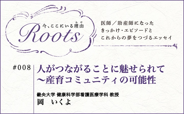 人がつながることに魅せられて～産育コミュニティの可能性｜岡　いくよ｜Roots｜#008