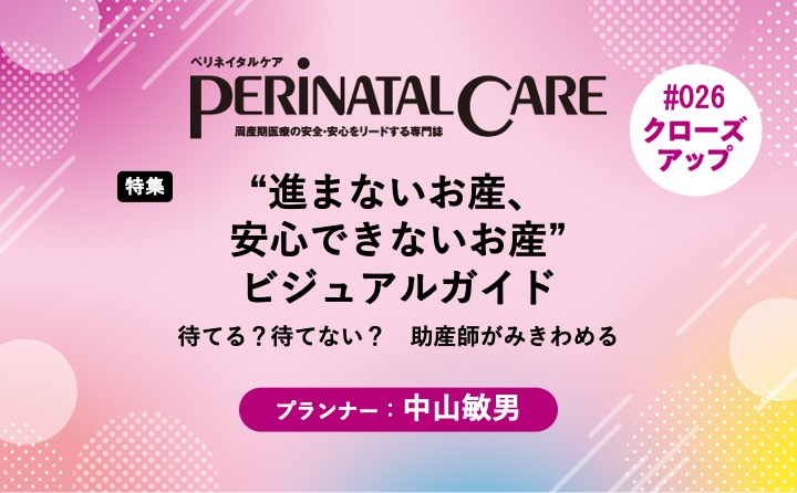 【特集】“進まないお産、安心できないお産”ビジュアルガイド－待てる？待てない？　助産師がみきわめる｜ペリネイタルケア2024年10号｜中山敏男｜PerinatalCareクローズアップ｜#026