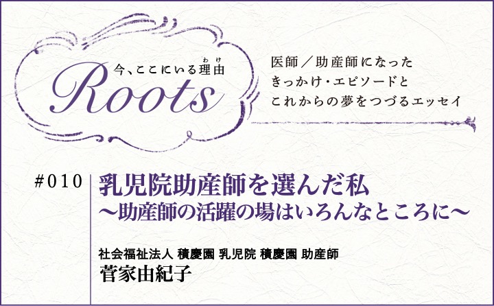 乳児院助産師を選んだ私～助産師の活躍の場はいろんなところに～｜菅家由紀子｜Roots｜#010