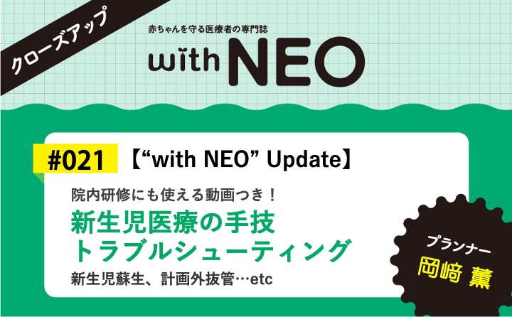 【“with NEO” Update】新生児医療の手技トラブルシューティングー新生児蘇生、計画外抜管…etc／院内研修にも使える動画つき！｜with NEO 2024年6号｜岡﨑　薫｜with NEOクローズアップ｜#021