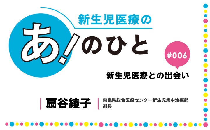 新生児医療との出会い｜扇谷綾子｜新生児医療の あ！のひと｜#006