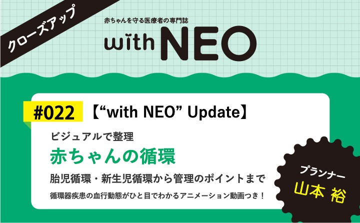 【“with NEO” Update】赤ちゃんの循環ービジュアルで整理／胎児循環・新生児循環から管理のポイントまで｜with NEO 2025年1号｜山本　裕｜with NEOクローズアップ｜#022