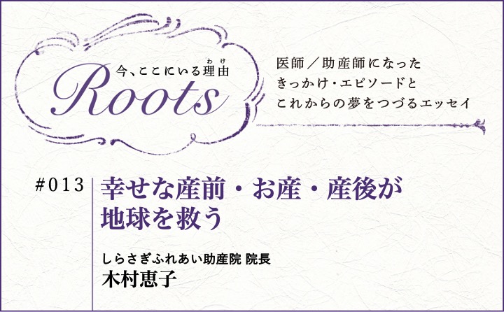 幸せな産前・お産・産後が地球を救う｜木村恵子｜Roots｜#013