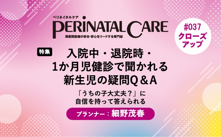 【特集】入院中・退院時・1か月児健診で聞かれる新生児の疑問Q＆Aー「うちの子大丈夫？」に自信を持って答えられる｜ペリネイタルケア2025年7号｜細野茂春｜PerinatalCareクローズアップ｜#037