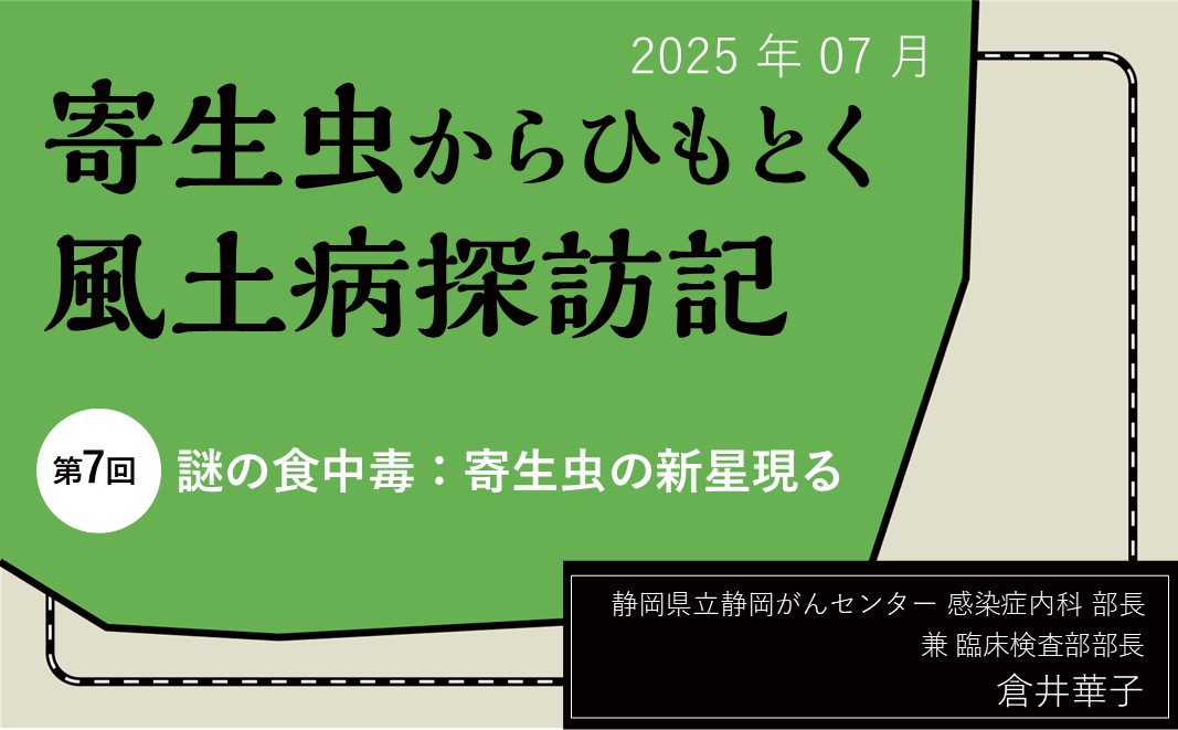 【連載】寄生虫からひもとく風土病探訪記「第7回 謎の食中毒：寄生虫の新星現る」  