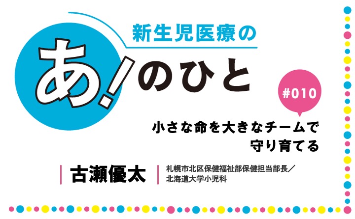 小さな命を大きなチームで守り育てる｜古瀬優太｜新生児医療の あ！のひと｜#010