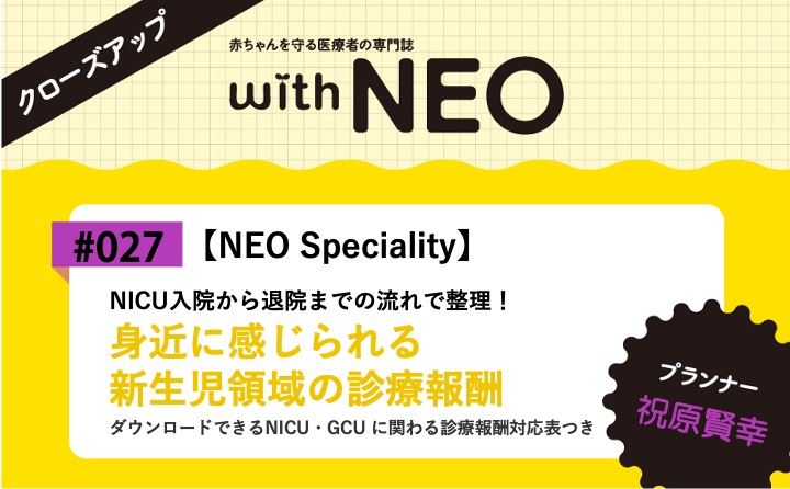 【NEO Speciality】身近に感じられる新生児領域の診療報酬ーNICU入院から退院までの流れで整理！｜with NEO 2025年4号｜祝原賢幸｜with NEOクローズアップ｜#027