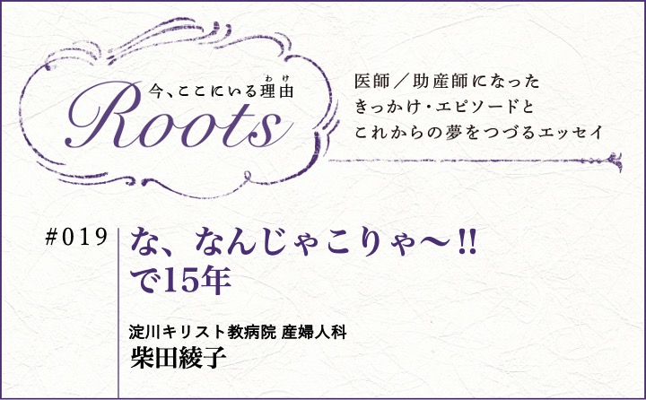 な、なんじゃこりゃ～‼ で15年｜柴田綾子｜Roots｜#019