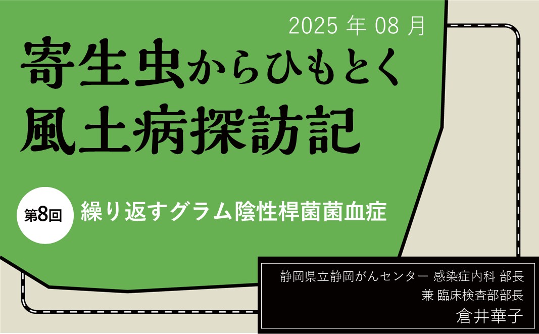【連載】寄生虫からひもとく風土病探訪記「第8回 繰り返すグラム陰性桿菌菌血症」  