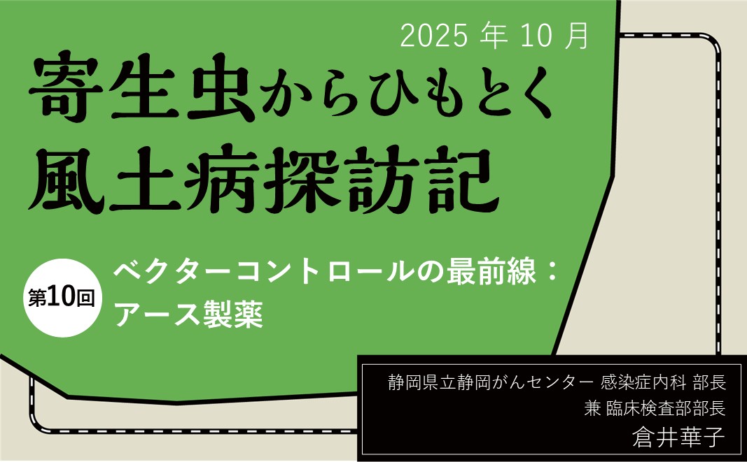 【連載】寄生虫からひもとく風土病探訪記「第10回 ベクターコントロールの最前線：アース製薬」  