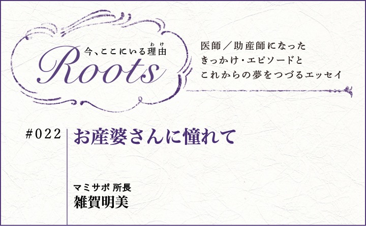 お産婆さんに憧れて｜雑賀明美｜Roots｜#022