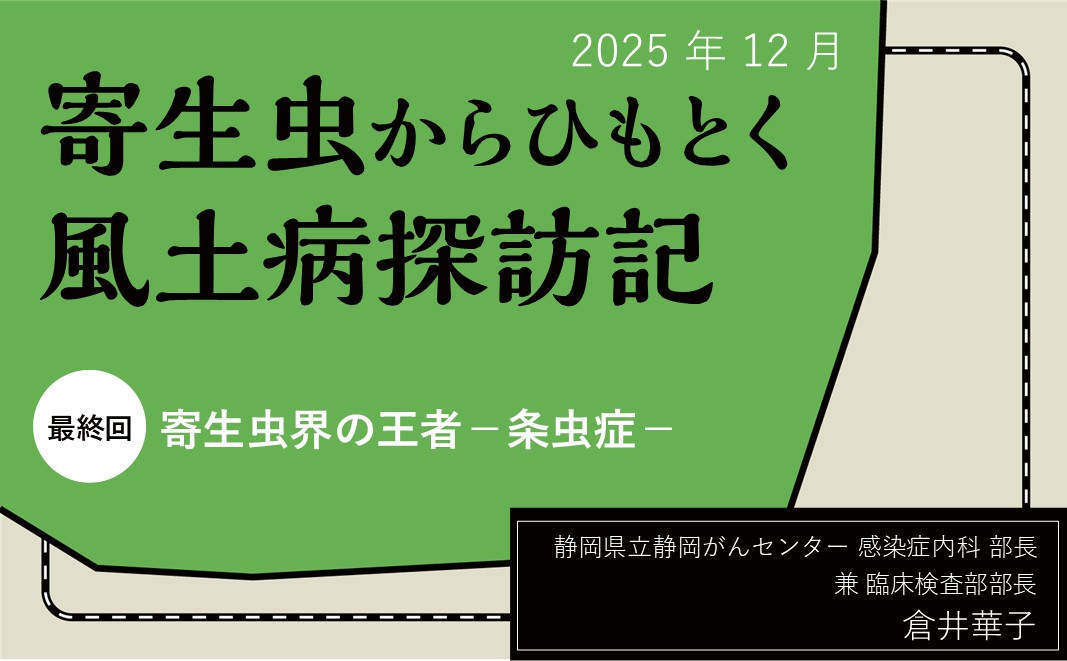 【連載】寄生虫からひもとく風土病探訪記「最終回 寄生虫界の王者−条虫症−」  