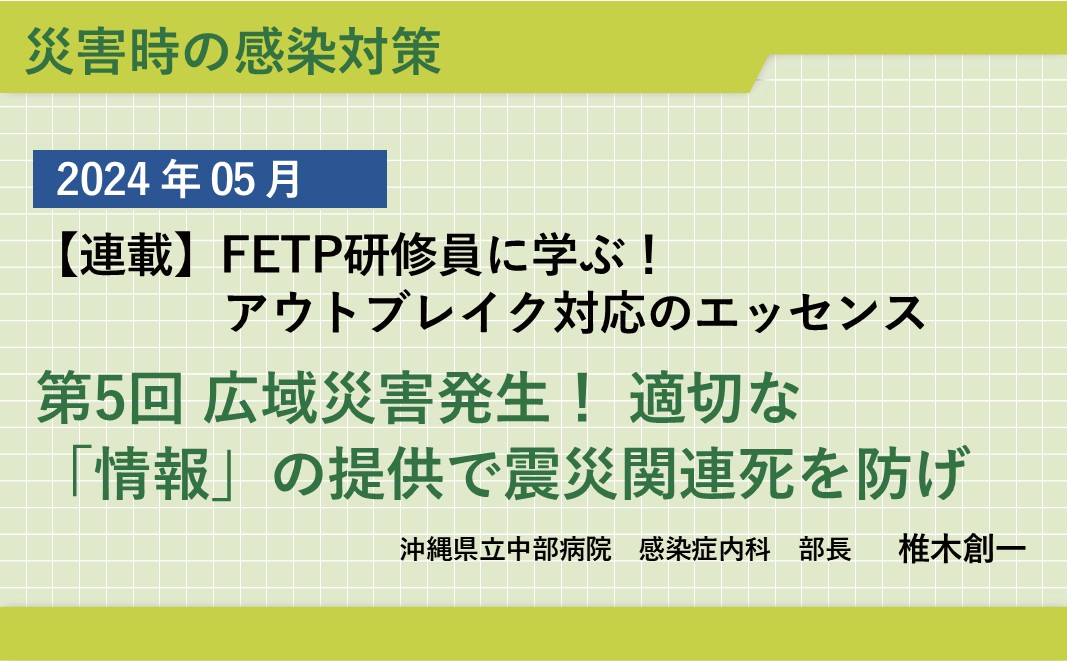 【連載】FETP研修員に学ぶ！ アウトブレイク対応のエッセンス『第5回 広域災害発生！ 適切な「情報」の提供で震災関連死を防げ』