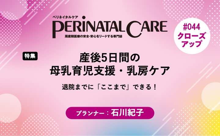 【特集】産後5日間の母乳育児支援・乳房ケアー退院までに「ここまで」できる！｜ペリネイタルケア2026年1号｜石川紀子｜PerinatalCareクローズアップ｜#044