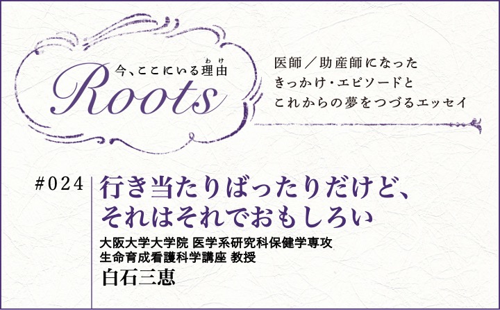 行き当たりばったりだけど、それはそれでおもしろい｜白石三恵｜Roots｜#024