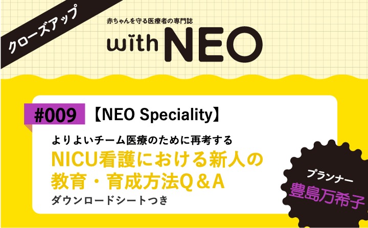 【NEO Speciality】NICU看護における新人の教育・育成方法Q＆Aーよりよいチーム医療のために再考する／ダウンロードシートつき｜with NEO 2023年5号｜豊島万希子｜with NEOクローズアップ｜#009