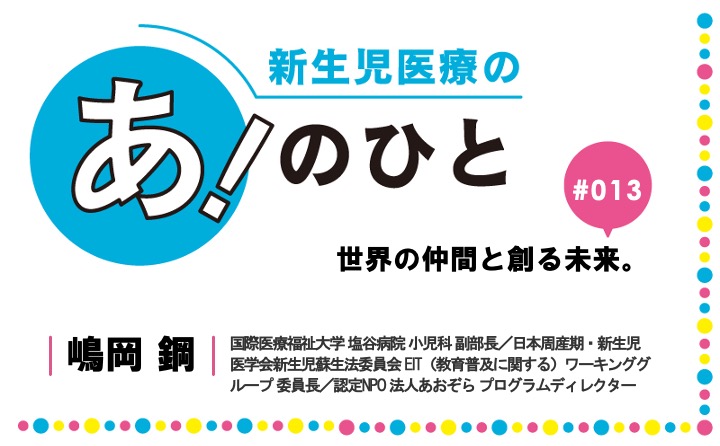世界の仲間と創る未来。｜嶋岡 鋼｜新生児医療の あ！のひと｜#013