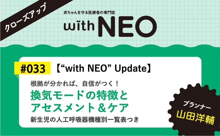 【“with NEO” Update】換気モードの特徴と アセスメント＆ケアー根拠が分かれば、自信がつく！／新生児の人工呼吸器機種別一覧表つき｜with NEO 2026年1号｜山田洋輔｜with NEOクローズアップ｜#033