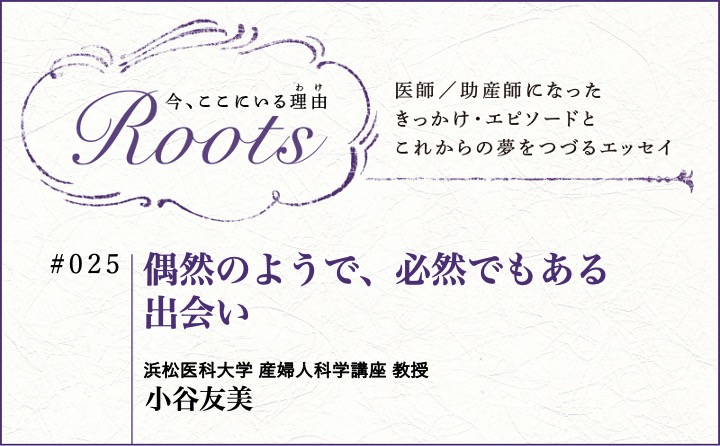 偶然のようで、必然でもある出会い｜小谷友美｜Roots｜#025