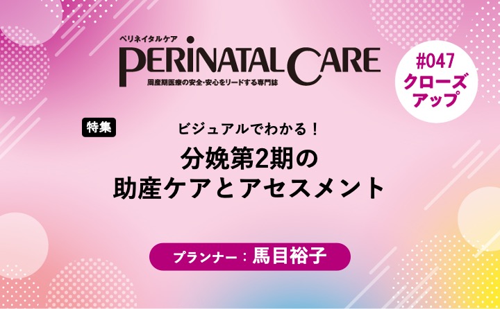【特集】分娩第2期の助産ケアとアセスメントービジュアルでわかる！｜ペリネイタルケア2026年4号｜馬目裕子｜PerinatalCareクローズアップ｜#047