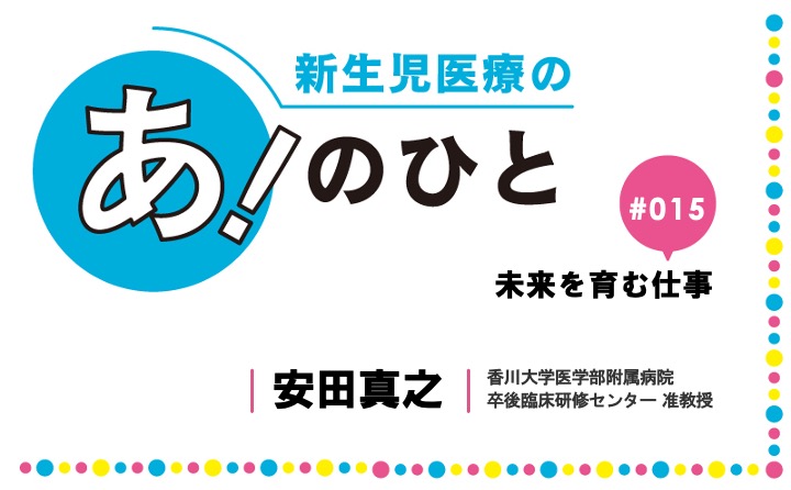 未来を育む仕事｜安田真之｜新生児医療の あ！のひと｜#015