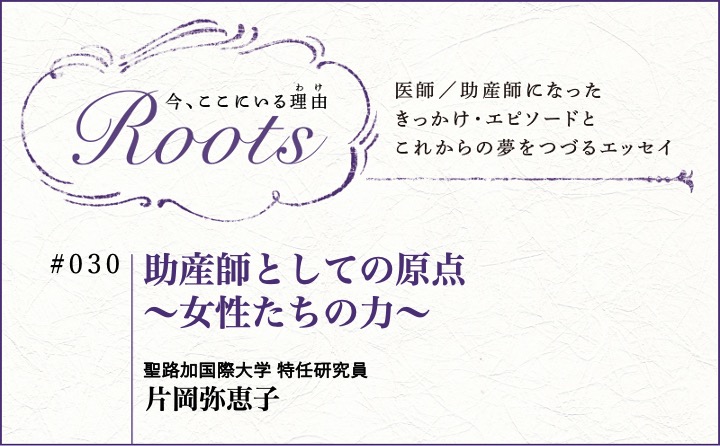 助産師としての原点～女性たちの力～｜片岡弥恵子｜Roots｜#030