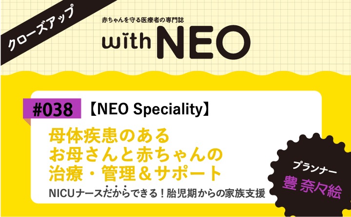 【NEO Speciality】母体疾患のあるお母さんと赤ちゃんの治療・管理＆サポートーNICUナースだからできる！ 胎児期からの家族支援｜with NEO 2026年4号｜豊奈々絵｜with NEOクローズアップ｜#038