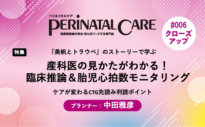 【特集】産科医の見かたがわかる！　臨床推論＆胎児心拍数モニタリング－『美帆とトラウベ』のストーリーで学ぶ／ケアが変わるCTG先読み判読ポイント｜ペリネイタルケア｜2023年5号｜中田雅彦｜PerinatalCareクローズアップ｜#006