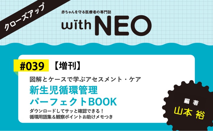 【増刊】新生児循環管理 パーフェクトBOOKー図解とケースで学ぶアセスメント・ケア｜with NEO 2026年秋季増刊｜山本 裕｜with NEOクローズアップ｜#039