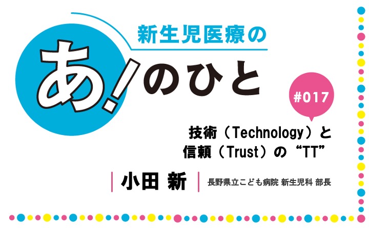 技術（Technology）と信頼（Trust）の“TT”｜小田　新｜新生児医療の あ！のひと｜#017