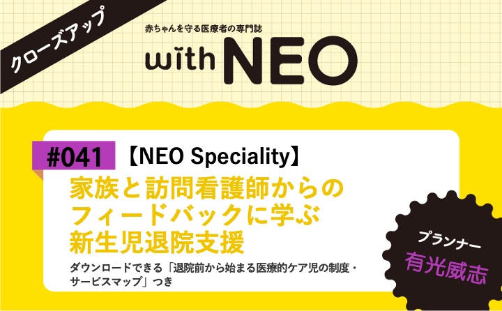 【NEO Speciality】家族と訪問看護師からのフィードバックに学ぶ新生児退院支援｜with NEO 2026年5号｜有光威志｜with NEOクローズアップ｜#041