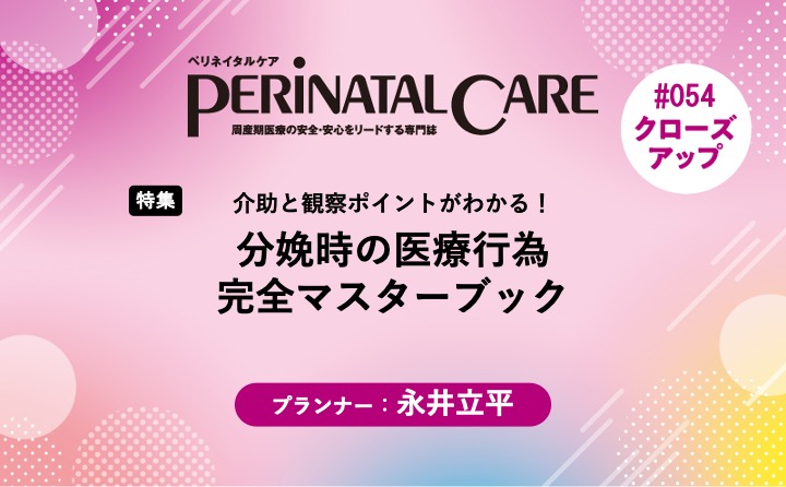 【特集】分娩時の医療行為完全マスターブックー介助と観察ポイントがわかる！｜ペリネイタルケア2026年10号｜永井立平｜PerinatalCareクローズアップ｜#054