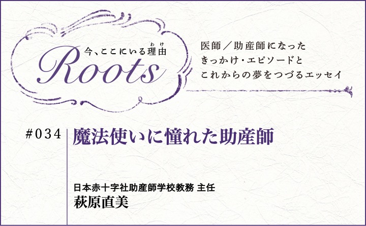 魔法使いに憧れた助産師｜萩原直美｜Roots｜#034