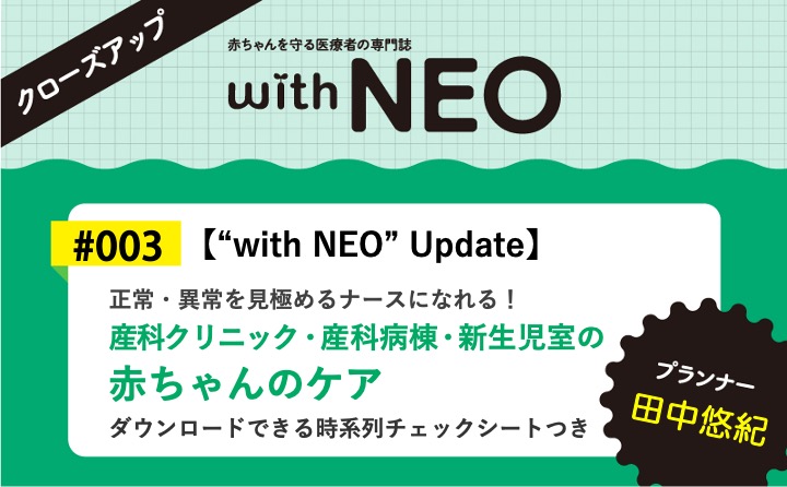 【“with NEO” Update】産科クリニック・産科病棟・新生児室の赤ちゃんのケアー正常・異常を見極めるナースになれる！｜with NEO 2023年3号｜田中悠紀｜with NEOクローズアップ｜#003