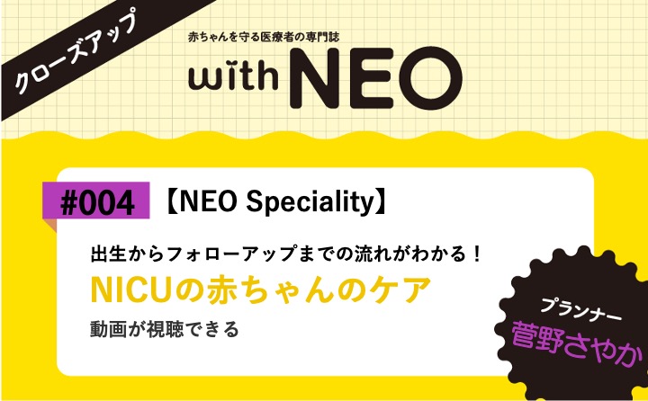 【NEO Speciality】NICUの赤ちゃんのケアー出生からフォローアップまでの流れがわかる！｜with NEO 2023年3号｜菅野さやか｜with NEOクローズアップ｜#004